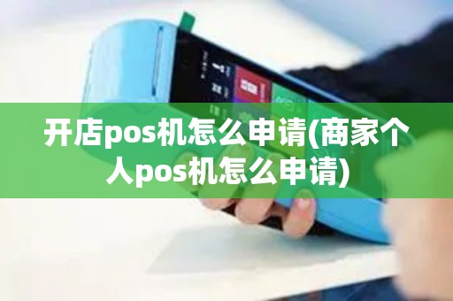 开店pos机怎么申请(商家个人pos机怎么申请)
