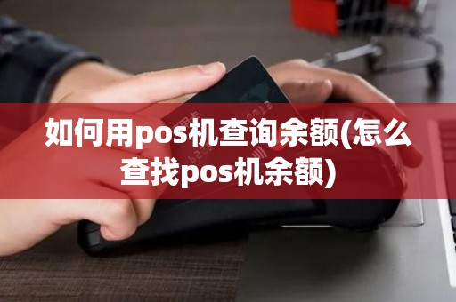 如何用pos机查询余额(怎么查找pos机余额)