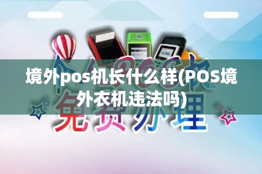 境外pos机长什么样(POS境外衣机违法吗)