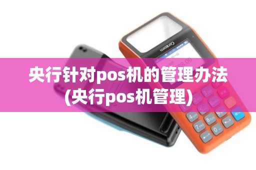 央行针对pos机的管理办法(央行pos机管理)