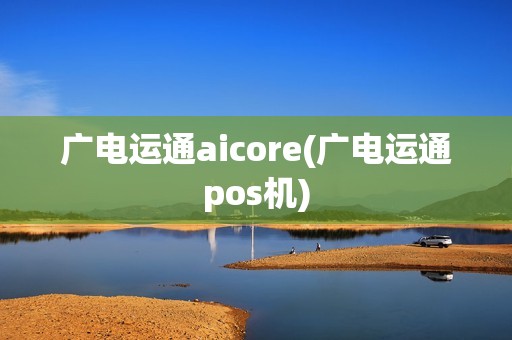 广电运通aicore(广电运通pos机)