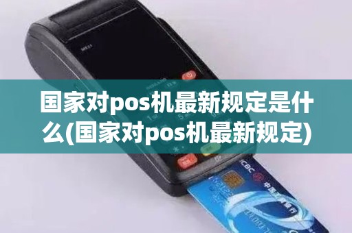 国家对pos机最新规定是什么(国家对pos机最新规定)