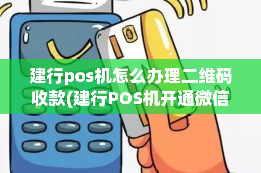 建行pos机怎么办理二维码收款(建行POS机开通微信支付)