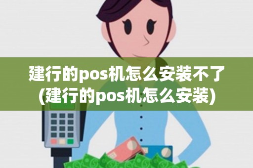 建行的pos机怎么安装不了(建行的pos机怎么安装)
