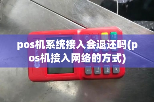 pos机系统接入会退还吗(pos机接入网络的方式)