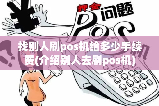 找别人刷pos机给多少手续费(介绍别人去刷pos机)