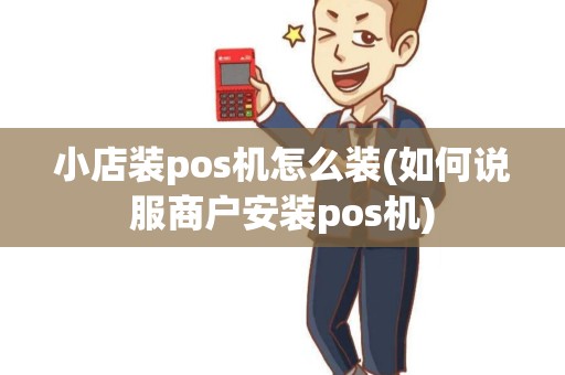 小店装pos机怎么装(如何说服商户安装pos机) 小店装pos机怎么装(如何说服商户安装pos机)