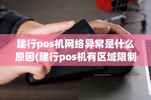 建行pos机网络异常是什么原因(建行pos机有区域限制)