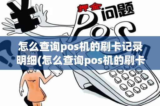 怎么查询pos机的刷卡记录明细(怎么查询pos机的刷卡记录)