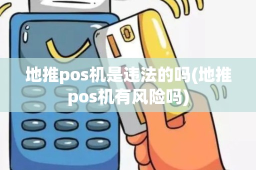 地推pos机是违法的吗(地推pos机有风险吗)