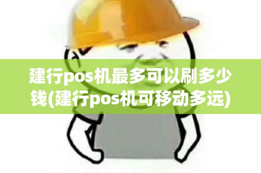 建行pos机最多可以刷多少钱(建行pos机可移动多远)