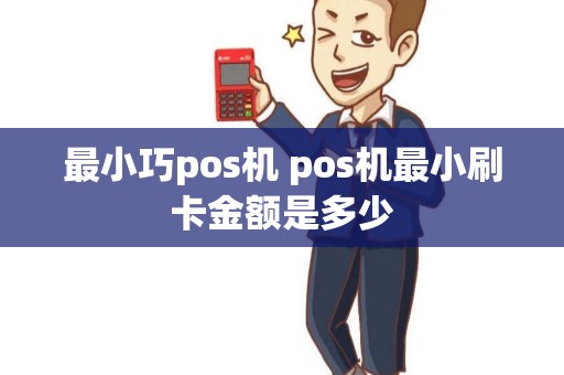 最小巧pos机 pos机最小刷卡金额是多少