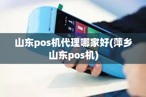 山东pos机代理哪家好(萍乡山东pos机) 山东pos机代理哪家好(萍乡山东pos机)