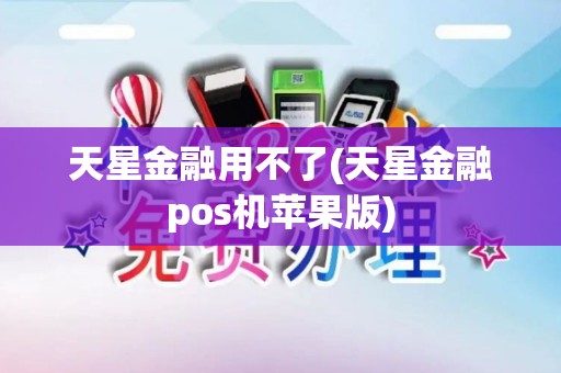天星金融用不了(天星金融pos机苹果版) 天星金融用不了(天星金融pos机苹果版)