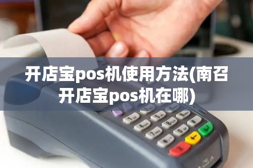 开店宝pos机使用方法(南召开店宝pos机在哪) 开店宝pos机使用方法(南召开店宝pos机在哪)