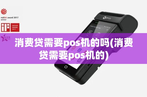 消费贷需要pos机的吗(消费贷需要pos机的) 消费贷需要pos机的吗(消费贷需要pos机的)