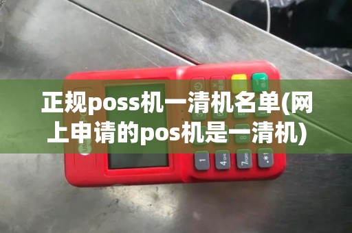 正规poss机一清机名单(网上申请的pos机是一清机) 正规poss机一清机名单(网上申请的pos机是一清机)