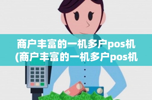 商户丰富的一机多户pos机(商户丰富的一机多户pos机能用吗)