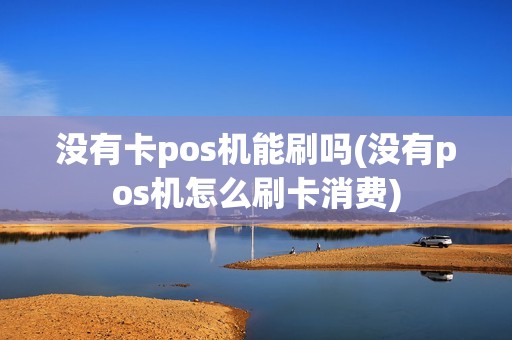 没有卡pos机能刷吗(没有pos机怎么刷卡消费) 没有卡pos机能刷吗(没有pos机怎么刷卡消费)