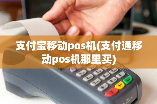 支付宝移动pos机(支付通移动pos机那里买) 支付宝移动pos机(支付通移动pos机那里买)