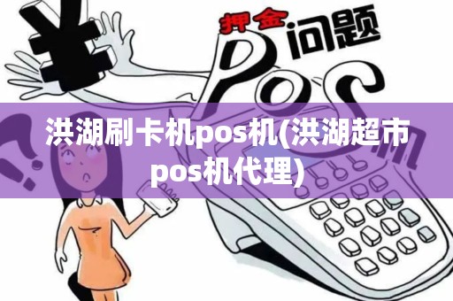 洪湖刷卡机pos机(洪湖超市pos机代理) 洪湖刷卡机pos机(洪湖超市pos机代理)