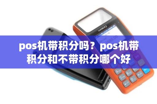 pos机带积分吗？pos机带积分和不带积分哪个好