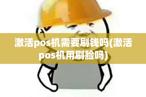 激活pos机需要刷钱吗(激活pos机用刷脸吗)