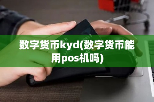 数字货币kyd(数字货币能用pos机吗) 数字货币kyd(数字货币能用pos机吗)