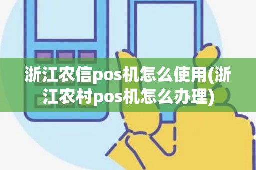 浙江农信pos机怎么使用(浙江农村pos机怎么办理) 浙江农信pos机怎么使用(浙江农村pos机怎么办理)