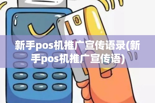 新手pos机推广宣传语录(新手pos机推广宣传语) 新手pos机推广宣传语录(新手pos机推广宣传语)