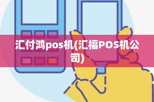 汇付鸿pos机(汇福POS机公司) 汇付鸿pos机(汇福POS机公司)