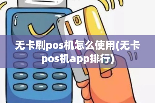 无卡刷pos机怎么使用(无卡pos机app排行) 无卡刷pos机怎么使用(无卡pos机app排行)
