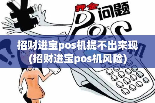 招财进宝pos机提不出来现(招财进宝pos机风险) 招财进宝pos机提不出来现(招财进宝pos机风险)