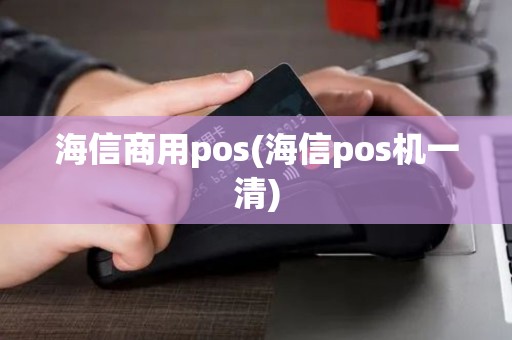 海信商用pos(海信pos机一清) 海信商用pos(海信pos机一清)