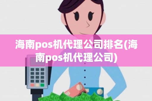 海南pos机代理公司排名(海南pos机代理公司) 海南pos机代理公司排名(海南pos机代理公司)