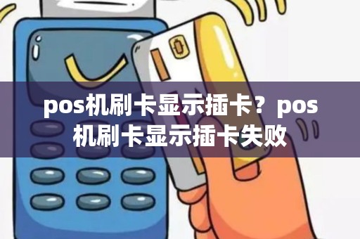 pos机刷卡显示插卡？pos机刷卡显示插卡失败