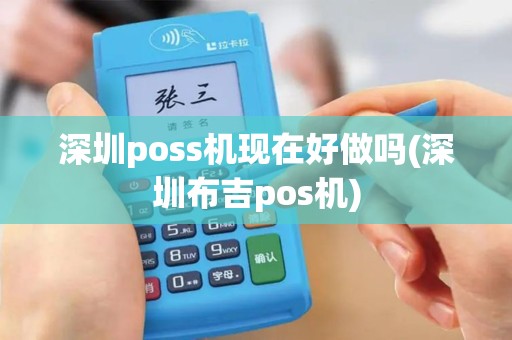 深圳poss机现在好做吗(深圳布吉pos机) 深圳poss机现在好做吗(深圳布吉pos机)