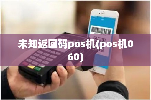 未知返回码pos机(pos机060)