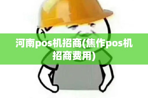 河南pos机招商(焦作pos机招商费用) 河南pos机招商(焦作pos机招商费用)