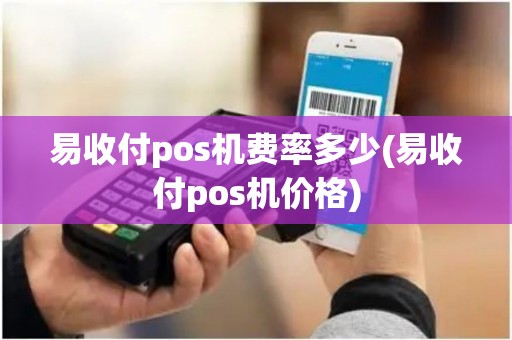 易收付pos机费率多少(易收付pos机价格) 易收付pos机费率多少(易收付pos机价格)