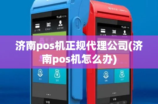济南pos机正规代理公司(济南pos机怎么办) 济南pos机正规代理公司(济南pos机怎么办)