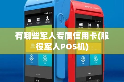 有哪些军人专属信用卡(服役军人POS机) 有哪些军人专属信用卡(服役军人POS机)