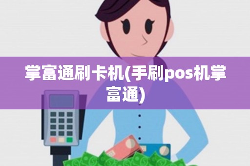 掌富通刷卡机(手刷pos机掌富通) 掌富通刷卡机(手刷pos机掌富通)