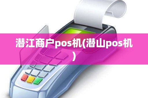潜江商户pos机(潜山pos机) 潜江商户pos机(潜山pos机)