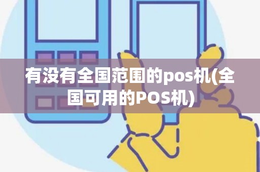 有没有全国范围的pos机(全国可用的POS机) 有没有全国范围的pos机(全国可用的POS机)