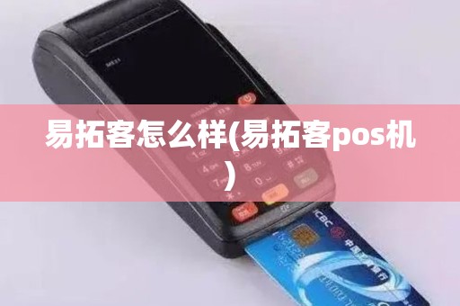 易拓客怎么样(易拓客pos机) 易拓客怎么样(易拓客pos机)