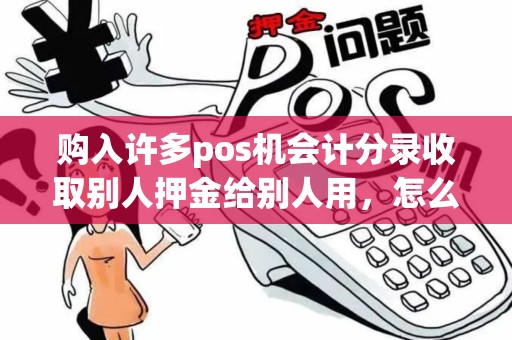 购入许多pos机会计分录收取别人押金给别人用，怎么做帐啊