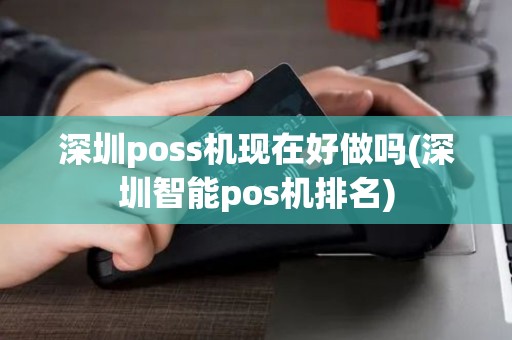 深圳poss机现在好做吗(深圳智能pos机排名) 深圳poss机现在好做吗(深圳智能pos机排名)