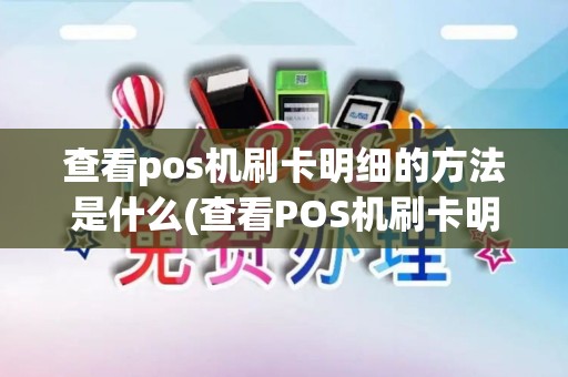 查看pos机刷卡明细的方法是什么(查看POS机刷卡明细的方法) 查看pos机刷卡明细的方法是什么(查看POS机刷卡明细的方法)