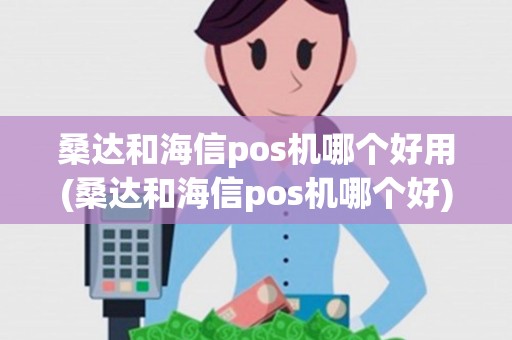 桑达和海信pos机哪个好用(桑达和海信pos机哪个好) 桑达和海信pos机哪个好用(桑达和海信pos机哪个好)